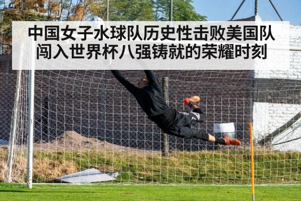 中国女子水球队历史性击败美国队闯入世界杯八强铸就的荣耀时刻