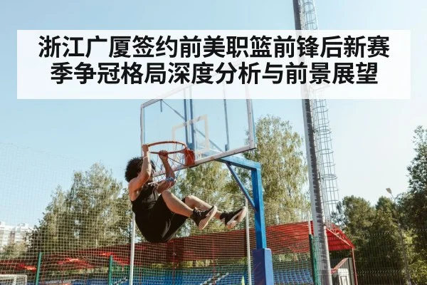 浙江广厦签约前美职篮前锋后新赛季争冠格局深度分析与前景展望